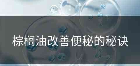 棕榈油改善便秘的秘诀(棕榈油改善便秘的秘诀是什么)